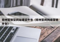 郑州营销型网站建设外包（郑州官网网络营销外包）